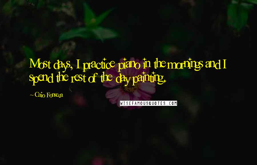 Caio Fonseca Quotes: Most days, I practice piano in the mornings and I spend the rest of the day painting.