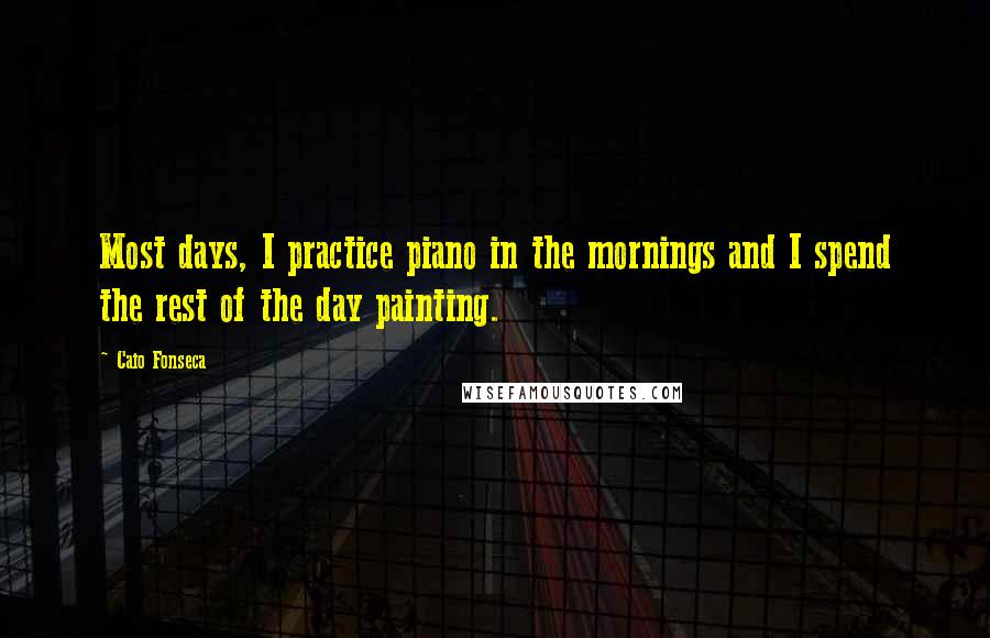 Caio Fonseca Quotes: Most days, I practice piano in the mornings and I spend the rest of the day painting.