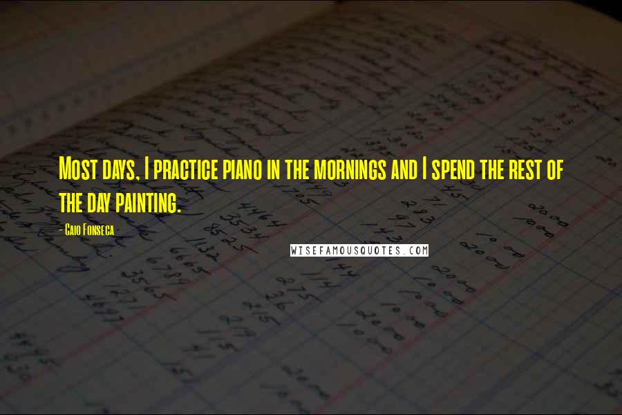 Caio Fonseca Quotes: Most days, I practice piano in the mornings and I spend the rest of the day painting.