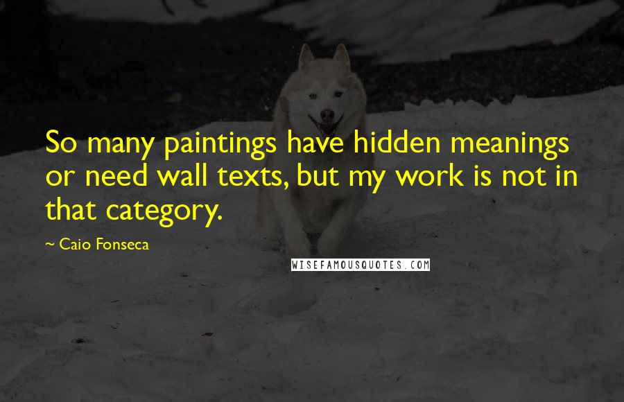 Caio Fonseca Quotes: So many paintings have hidden meanings or need wall texts, but my work is not in that category.