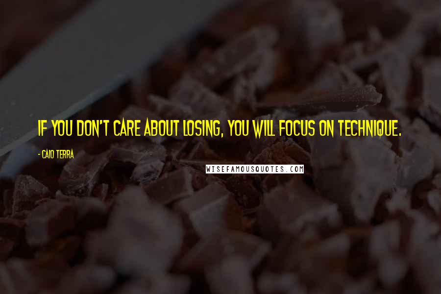 Caio Terra Quotes: If you don't care about losing, you will focus on technique.