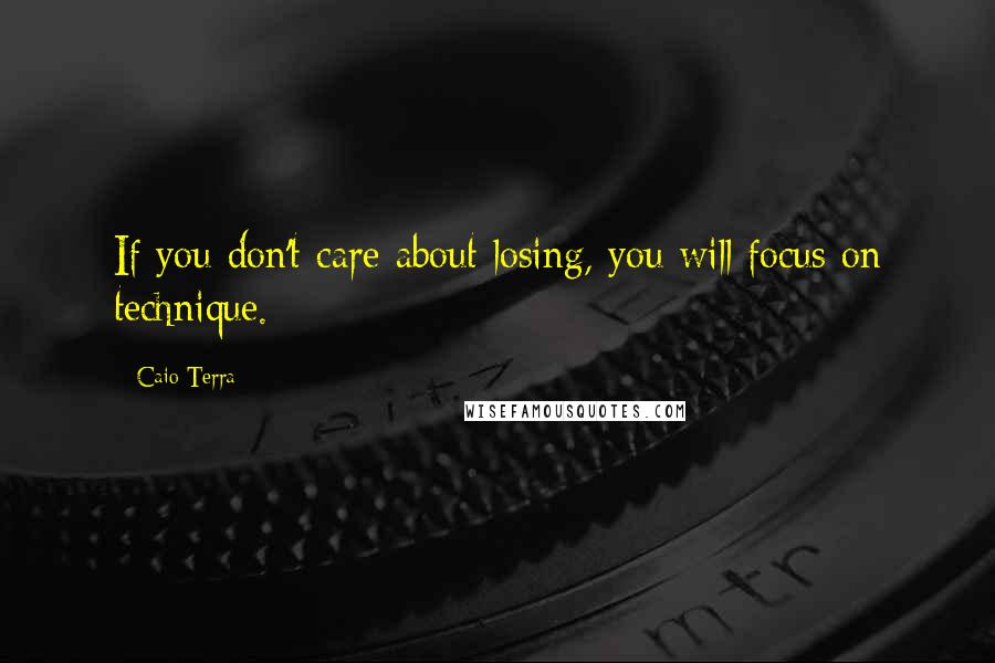 Caio Terra Quotes: If you don't care about losing, you will focus on technique.