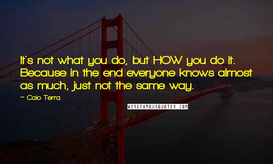 Caio Terra Quotes: It's not what you do, but HOW you do it. Because in the end everyone knows almost as much, just not the same way.