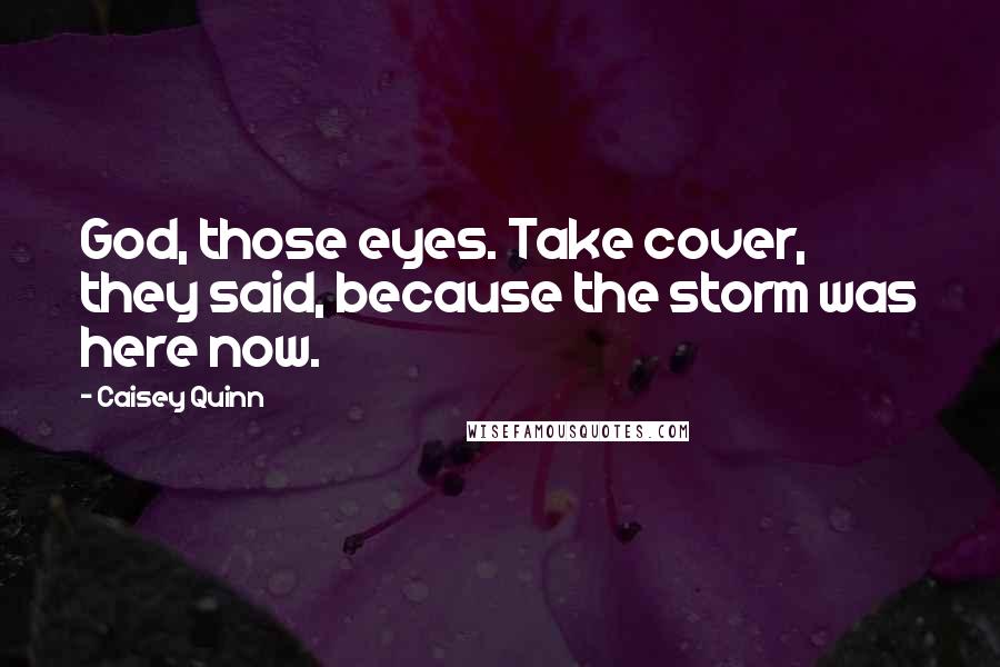 Caisey Quinn Quotes: God, those eyes. Take cover, they said, because the storm was here now.