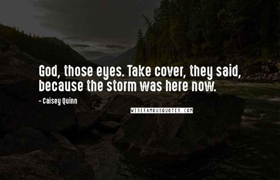 Caisey Quinn Quotes: God, those eyes. Take cover, they said, because the storm was here now.