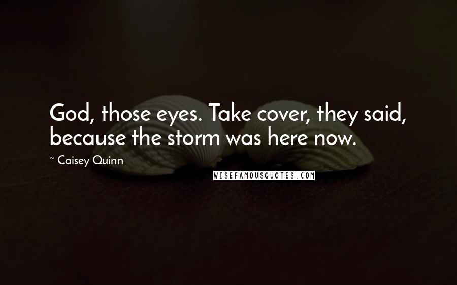 Caisey Quinn Quotes: God, those eyes. Take cover, they said, because the storm was here now.