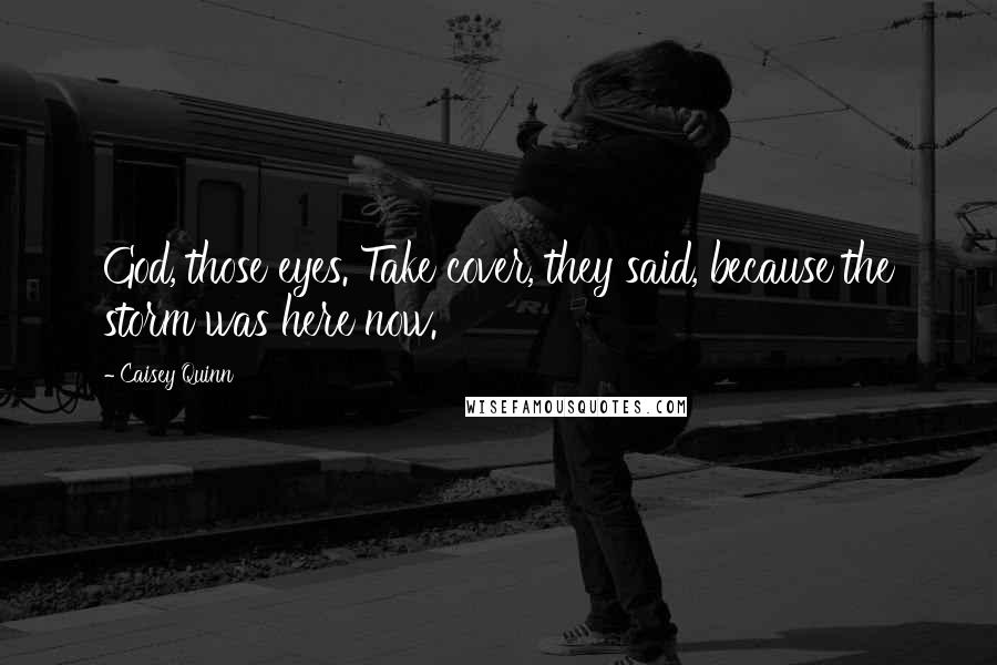 Caisey Quinn Quotes: God, those eyes. Take cover, they said, because the storm was here now.