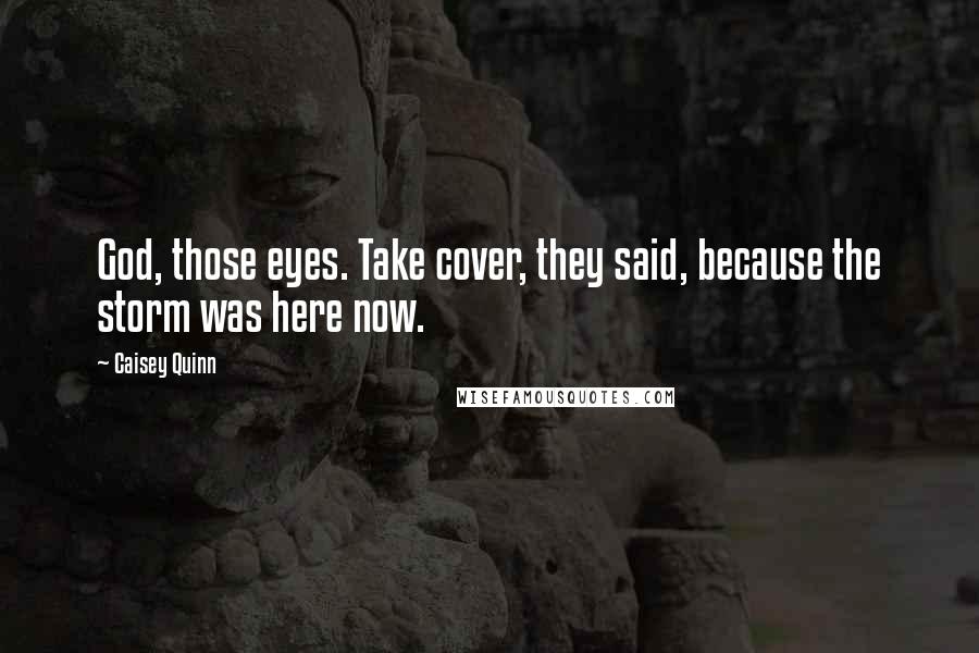 Caisey Quinn Quotes: God, those eyes. Take cover, they said, because the storm was here now.