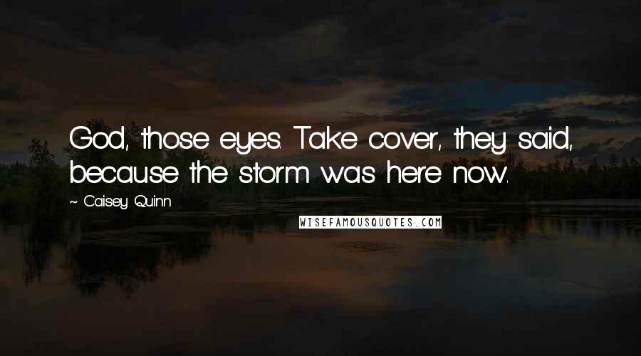 Caisey Quinn Quotes: God, those eyes. Take cover, they said, because the storm was here now.