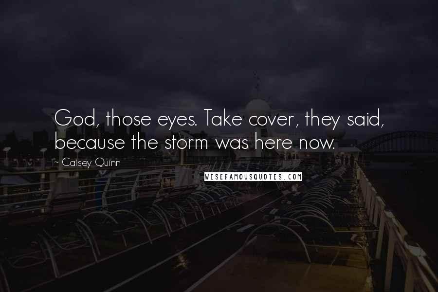 Caisey Quinn Quotes: God, those eyes. Take cover, they said, because the storm was here now.