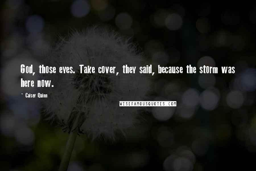 Caisey Quinn Quotes: God, those eyes. Take cover, they said, because the storm was here now.