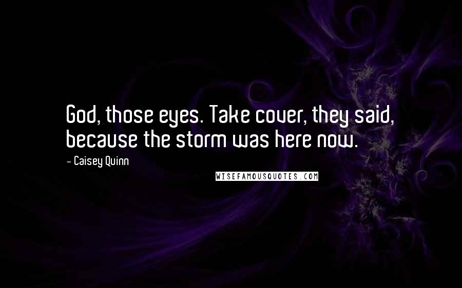 Caisey Quinn Quotes: God, those eyes. Take cover, they said, because the storm was here now.