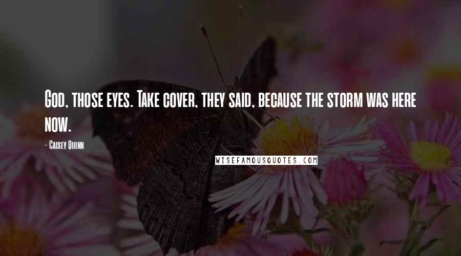 Caisey Quinn Quotes: God, those eyes. Take cover, they said, because the storm was here now.