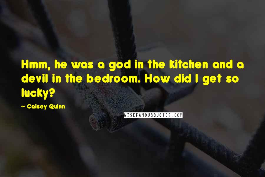 Caisey Quinn Quotes: Hmm, he was a god in the kitchen and a devil in the bedroom. How did I get so lucky?