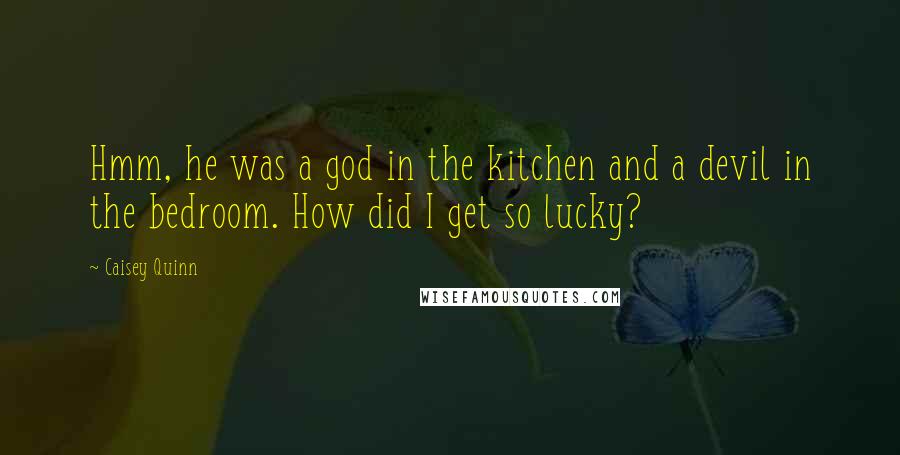 Caisey Quinn Quotes: Hmm, he was a god in the kitchen and a devil in the bedroom. How did I get so lucky?