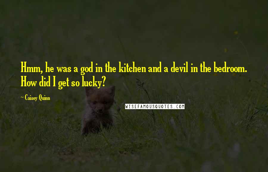 Caisey Quinn Quotes: Hmm, he was a god in the kitchen and a devil in the bedroom. How did I get so lucky?