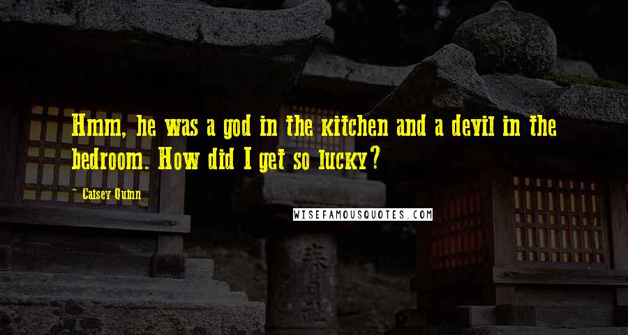 Caisey Quinn Quotes: Hmm, he was a god in the kitchen and a devil in the bedroom. How did I get so lucky?