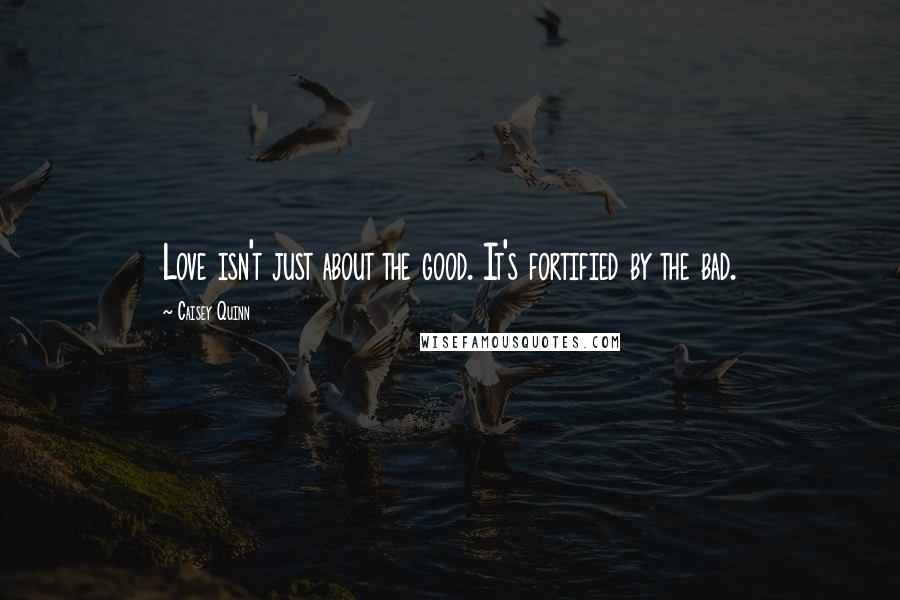 Caisey Quinn Quotes: Love isn't just about the good. It's fortified by the bad.