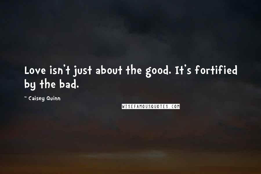 Caisey Quinn Quotes: Love isn't just about the good. It's fortified by the bad.