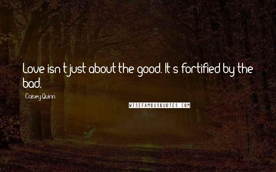 Caisey Quinn Quotes: Love isn't just about the good. It's fortified by the bad.