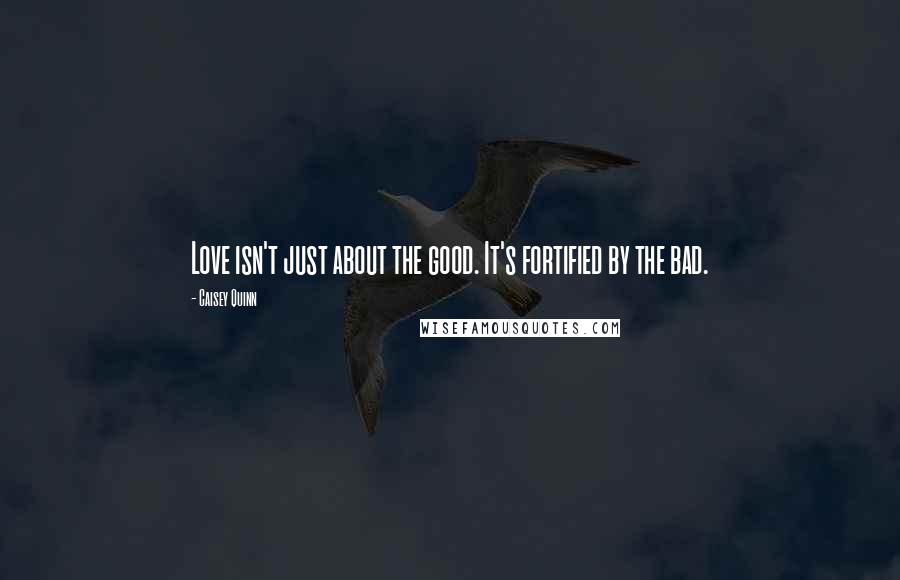 Caisey Quinn Quotes: Love isn't just about the good. It's fortified by the bad.