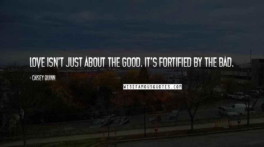 Caisey Quinn Quotes: Love isn't just about the good. It's fortified by the bad.