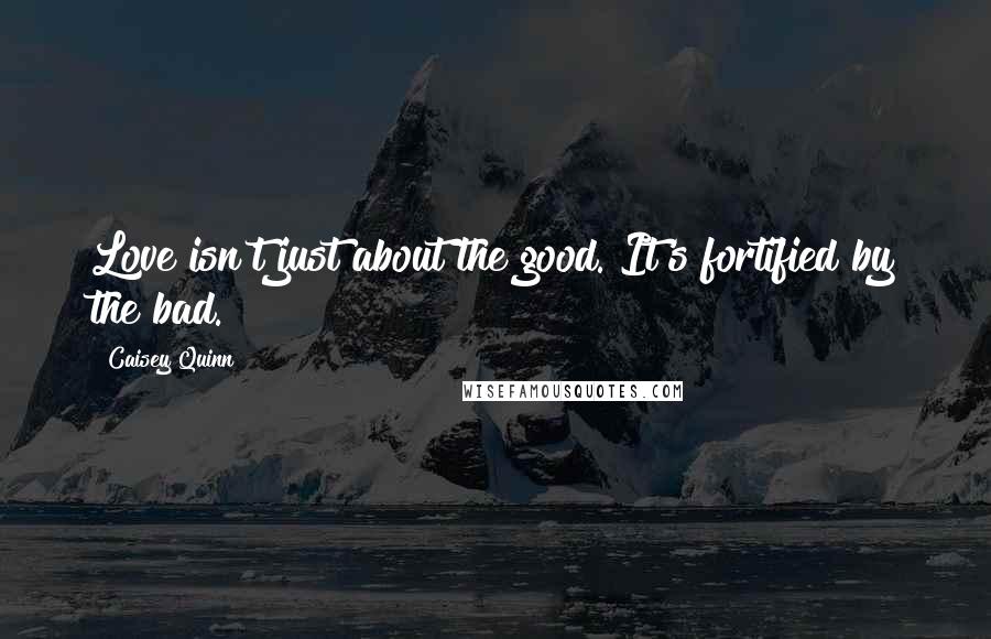 Caisey Quinn Quotes: Love isn't just about the good. It's fortified by the bad.