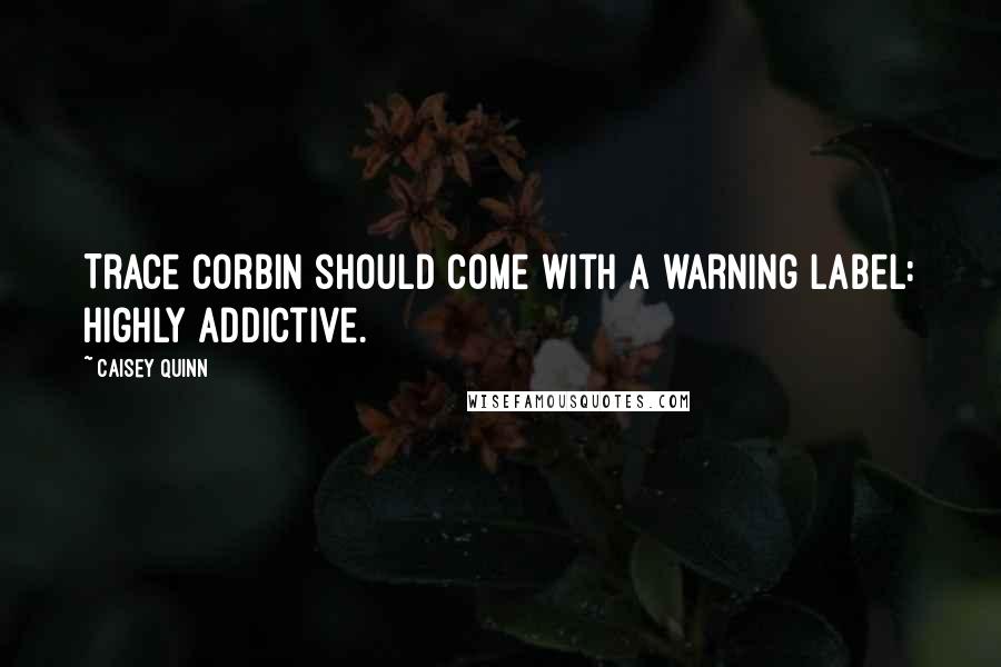 Caisey Quinn Quotes: Trace Corbin should come with a warning label: highly addictive.