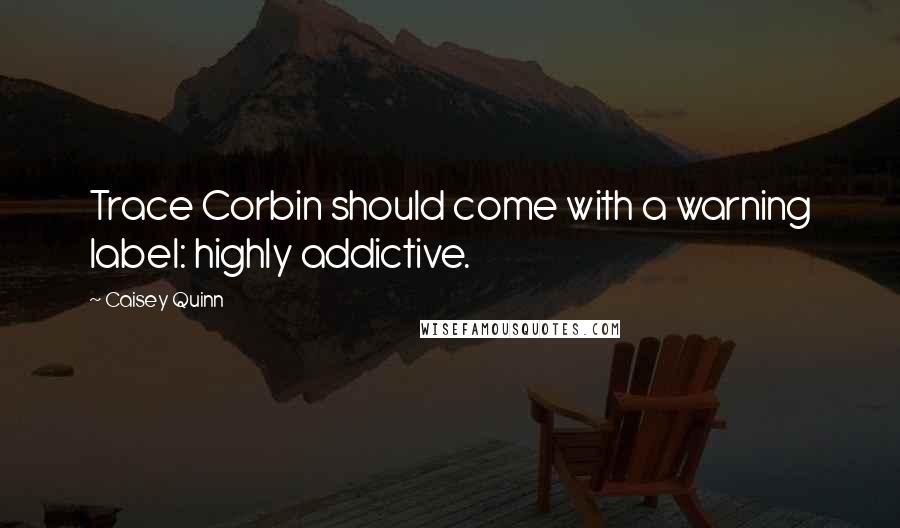 Caisey Quinn Quotes: Trace Corbin should come with a warning label: highly addictive.