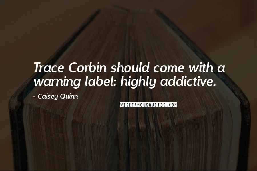 Caisey Quinn Quotes: Trace Corbin should come with a warning label: highly addictive.