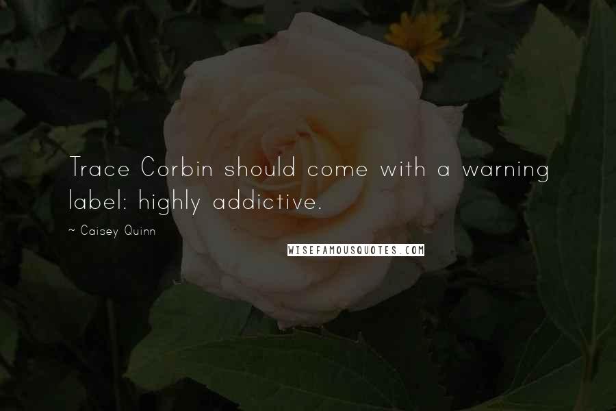 Caisey Quinn Quotes: Trace Corbin should come with a warning label: highly addictive.