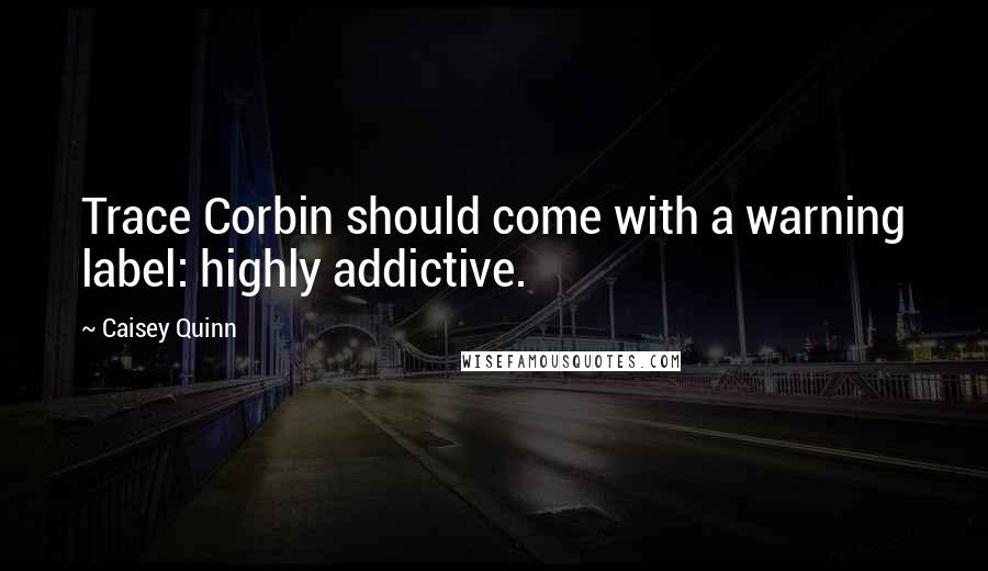 Caisey Quinn Quotes: Trace Corbin should come with a warning label: highly addictive.