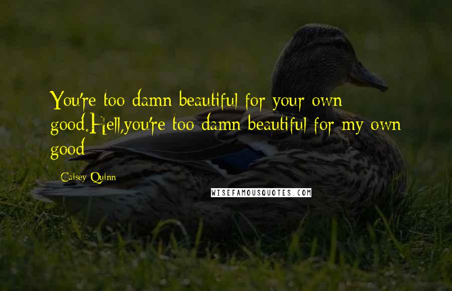 Caisey Quinn Quotes: You're too damn beautiful for your own good.Hell,you're too damn beautiful for my own good