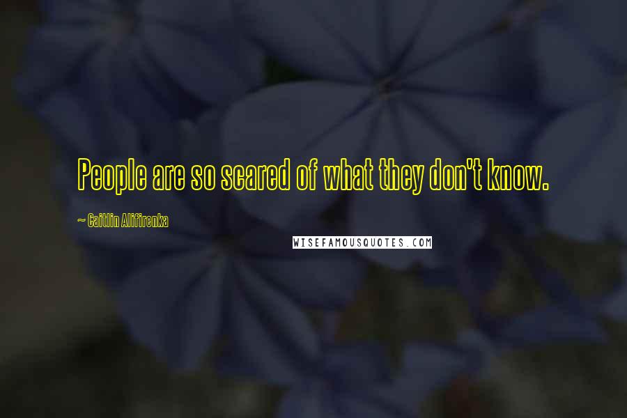 Caitlin Alifirenka Quotes: People are so scared of what they don't know.