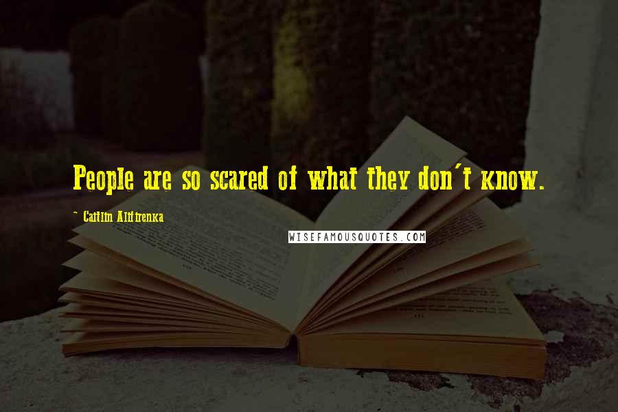 Caitlin Alifirenka Quotes: People are so scared of what they don't know.