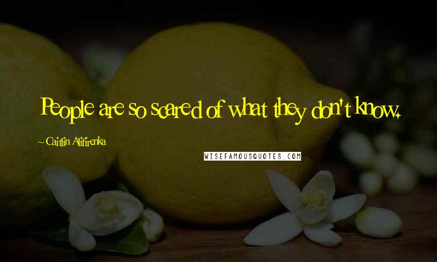 Caitlin Alifirenka Quotes: People are so scared of what they don't know.