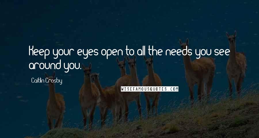 Caitlin Crosby Quotes: Keep your eyes open to all the needs you see around you.