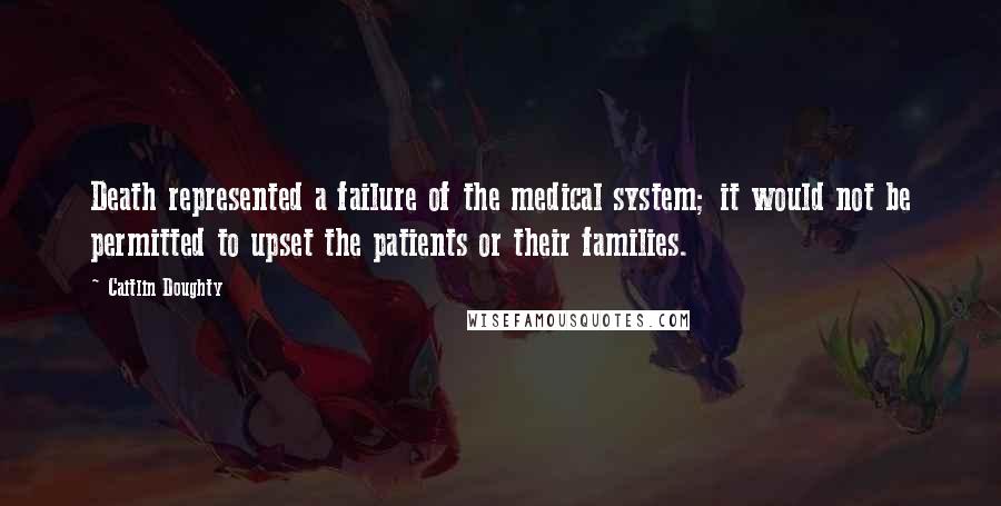 Caitlin Doughty Quotes: Death represented a failure of the medical system; it would not be permitted to upset the patients or their families.