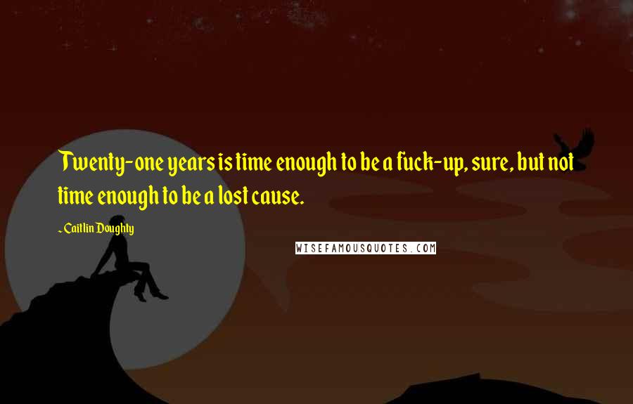 Caitlin Doughty Quotes: Twenty-one years is time enough to be a fuck-up, sure, but not time enough to be a lost cause.