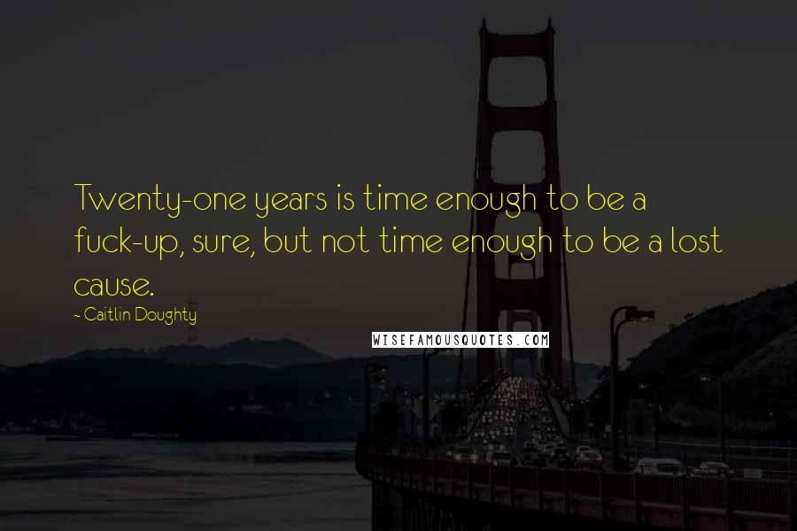 Caitlin Doughty Quotes: Twenty-one years is time enough to be a fuck-up, sure, but not time enough to be a lost cause.