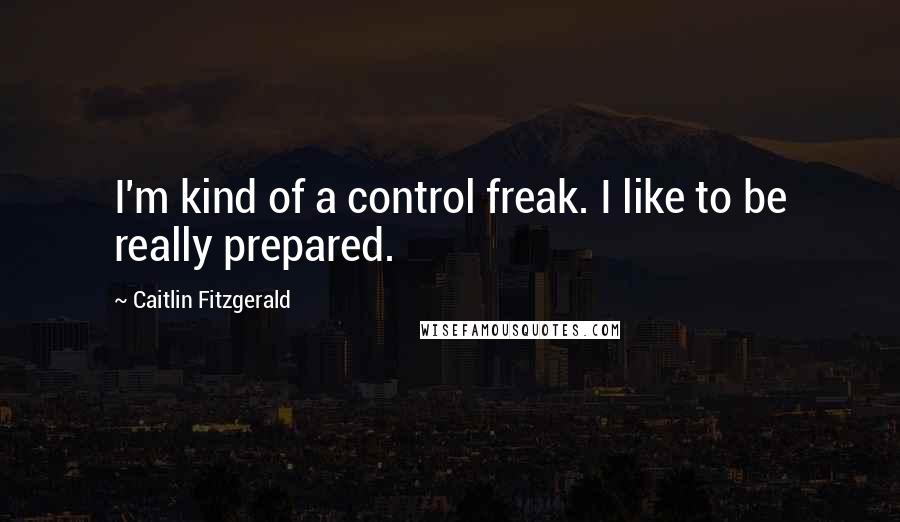 Caitlin Fitzgerald Quotes: I'm kind of a control freak. I like to be really prepared.