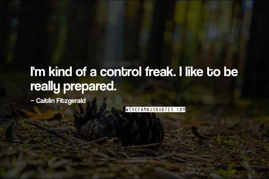 Caitlin Fitzgerald Quotes: I'm kind of a control freak. I like to be really prepared.