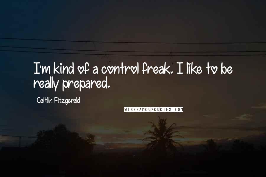 Caitlin Fitzgerald Quotes: I'm kind of a control freak. I like to be really prepared.