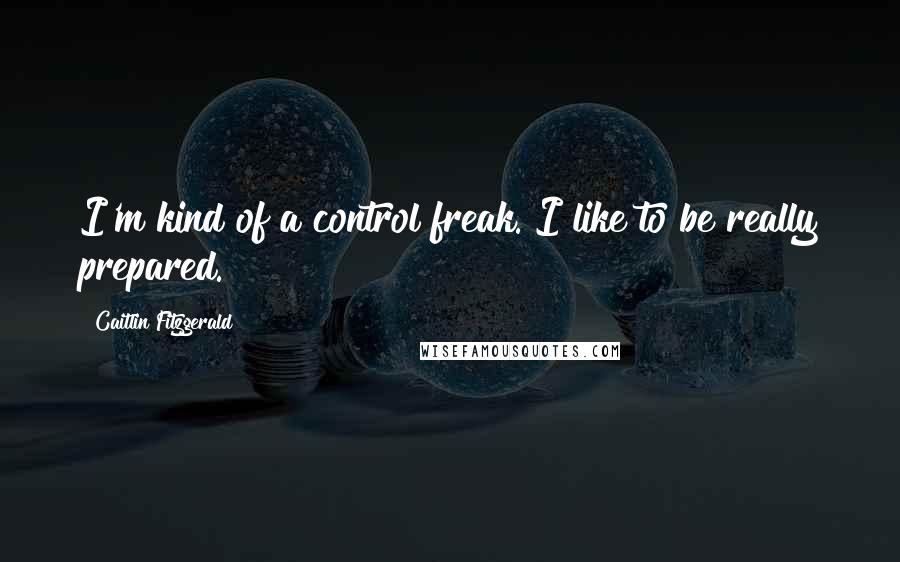 Caitlin Fitzgerald Quotes: I'm kind of a control freak. I like to be really prepared.