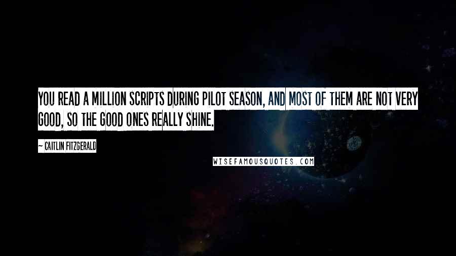 Caitlin Fitzgerald Quotes: You read a million scripts during pilot season, and most of them are not very good, so the good ones really shine.