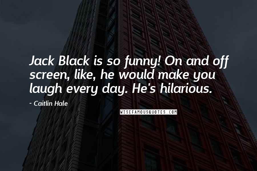 Caitlin Hale Quotes: Jack Black is so funny! On and off screen, like, he would make you laugh every day. He's hilarious.