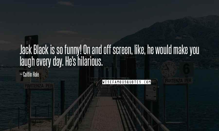 Caitlin Hale Quotes: Jack Black is so funny! On and off screen, like, he would make you laugh every day. He's hilarious.