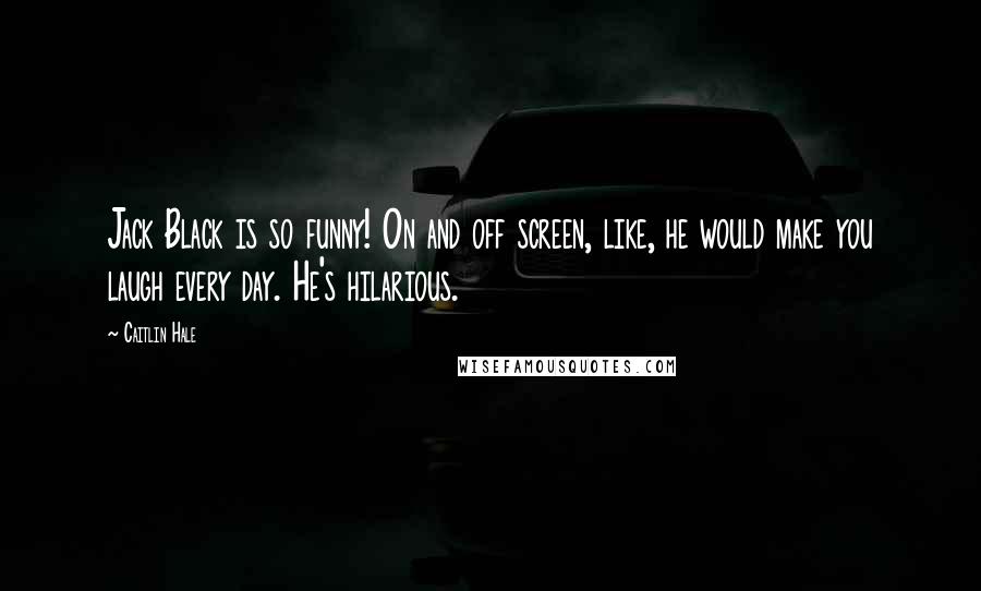 Caitlin Hale Quotes: Jack Black is so funny! On and off screen, like, he would make you laugh every day. He's hilarious.