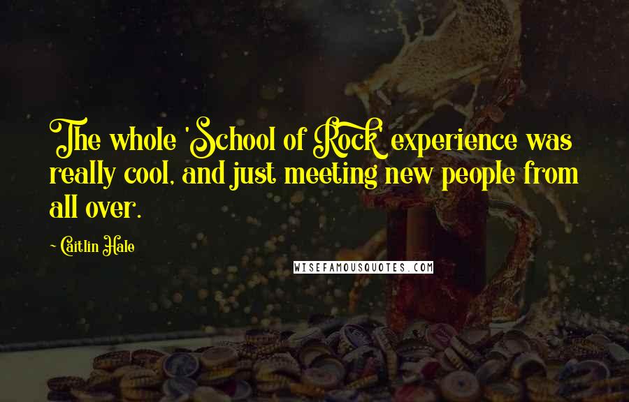 Caitlin Hale Quotes: The whole 'School of Rock' experience was really cool, and just meeting new people from all over.