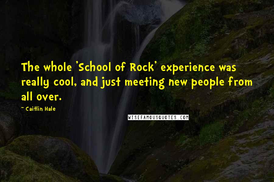 Caitlin Hale Quotes: The whole 'School of Rock' experience was really cool, and just meeting new people from all over.